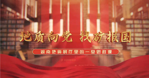 地质向党 找矿报国——湖南地质展厅里的一堂思政课