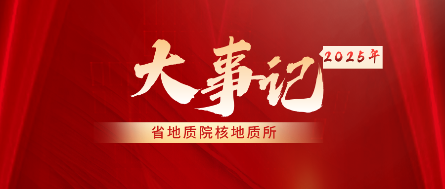 岁序留痕 逐光而行——省地质院核地质所2025年征程印记